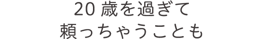 20歳を過ぎて頼っちゃうことも