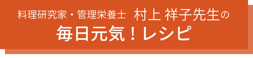 料理研究家・管理栄養士　村上祥子先生の毎日元気！レシピ